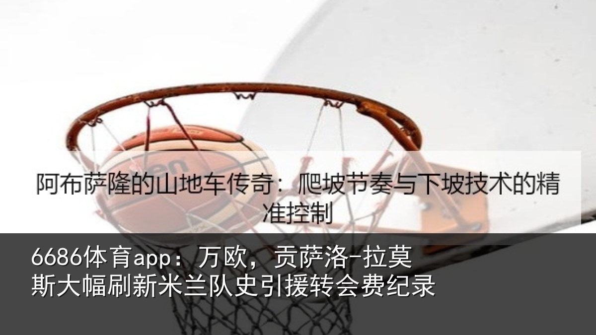 6686体育app：万欧，贡萨洛-拉莫斯大幅刷新米兰队史引援转会费纪录