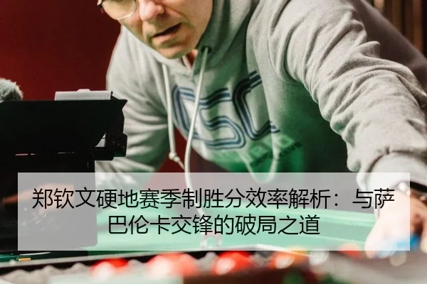 郑钦文硬地赛季制胜分效率解析：与萨巴伦卡交锋的破局之道
