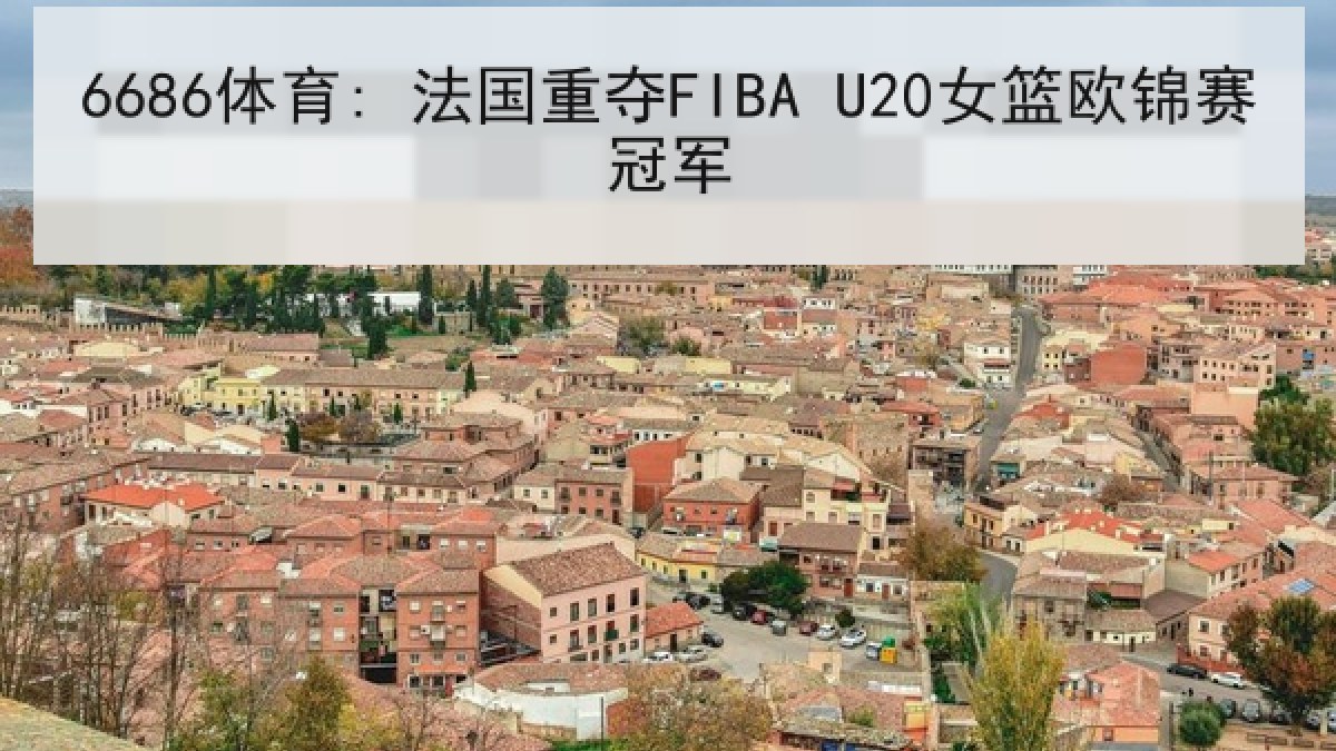 6686体育: 法国重夺FIBA U20女篮欧锦赛冠军