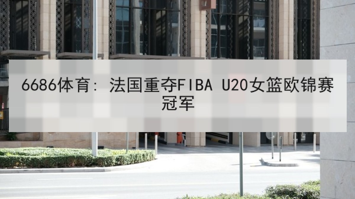 6686体育: 法国重夺FIBA U20女篮欧锦赛冠军