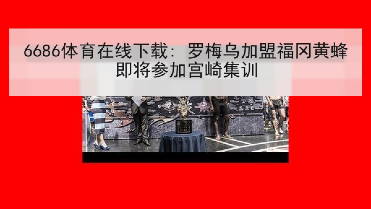6686体育在线下载: 罗梅乌加盟福冈黄蜂即将参加宫崎集训