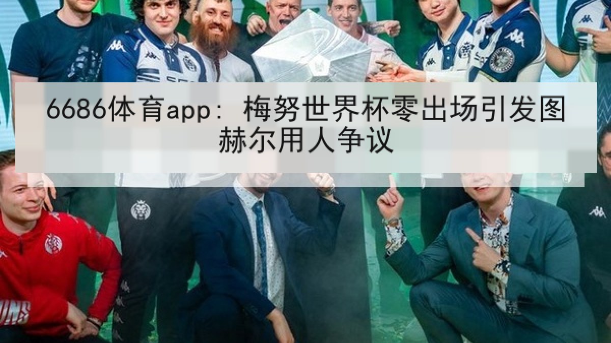 6686体育app: 梅努世界杯零出场引发图赫尔用人争议