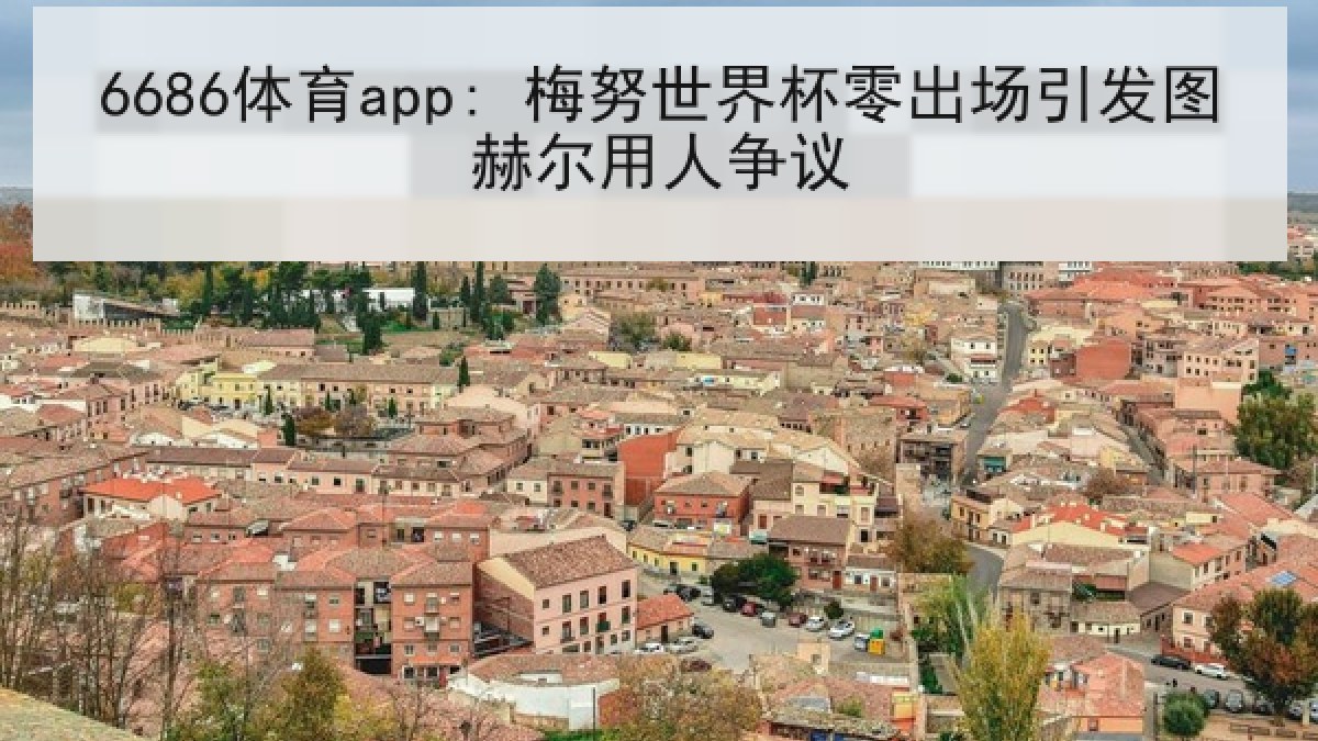 6686体育app: 梅努世界杯零出场引发图赫尔用人争议