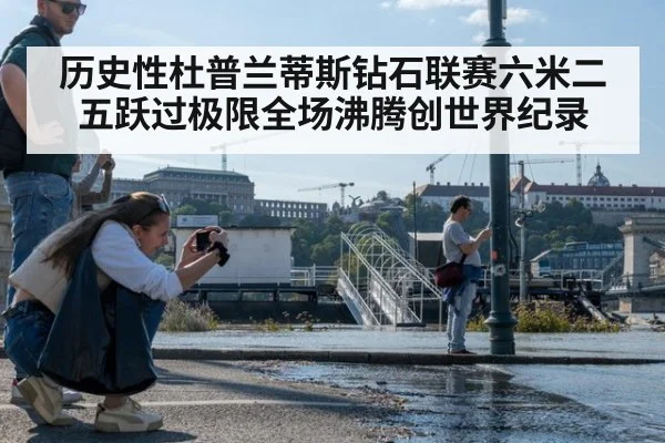 历史性杜普兰蒂斯钻石联赛六米二五跃过极限全场沸腾创世界纪录