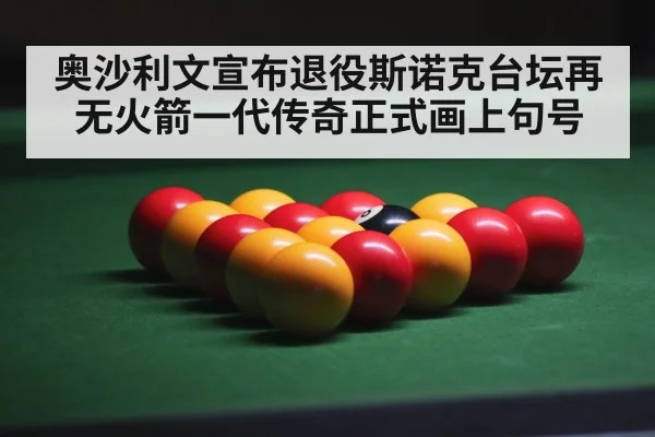 奥沙利文宣布退役斯诺克台坛再无火箭一代传奇正式画上句号