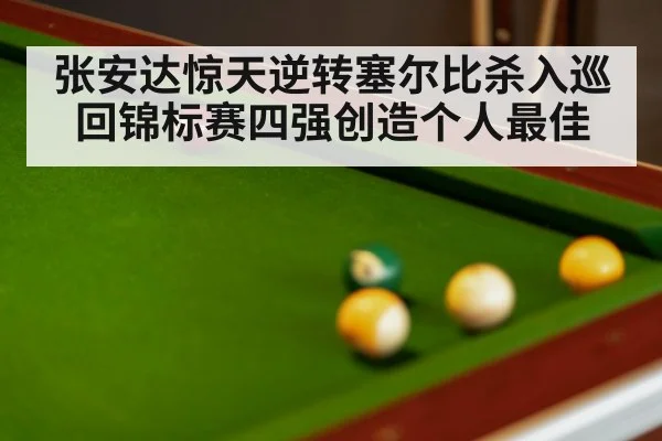 张安达惊天逆转塞尔比杀入巡回锦标赛四强创造个人最佳