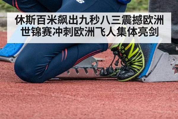 休斯百米飙出九秒八三震撼欧洲 世锦赛冲刺欧洲飞人集体亮剑