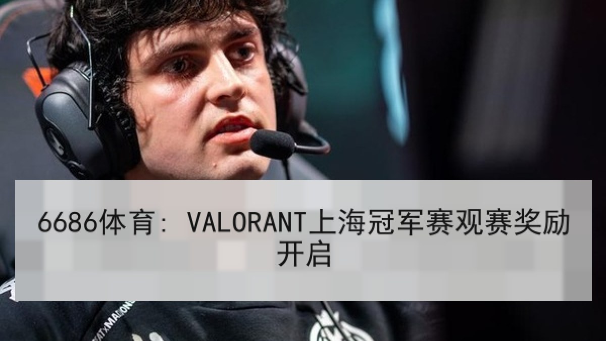 6686体育: VALORANT上海冠军赛观赛奖励开启