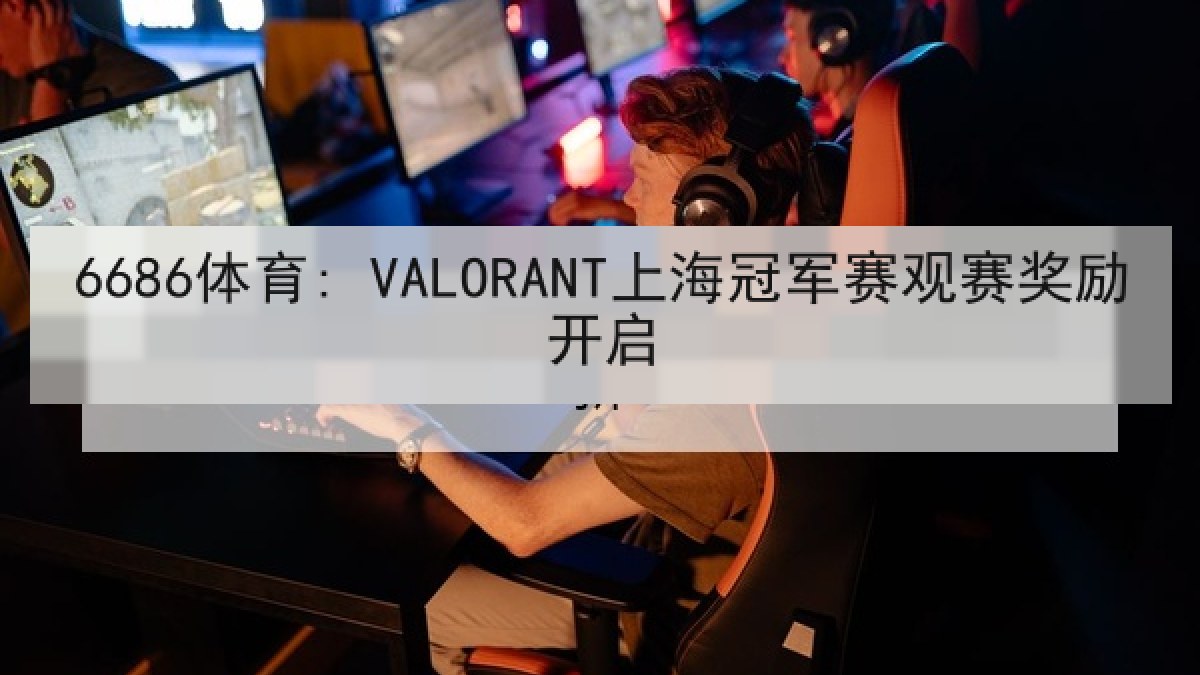 6686体育: VALORANT上海冠军赛观赛奖励开启