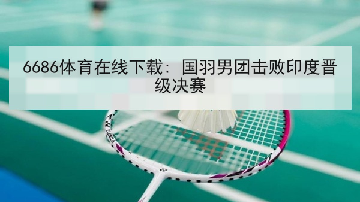6686体育在线下载: 国羽男团击败印度晋级决赛