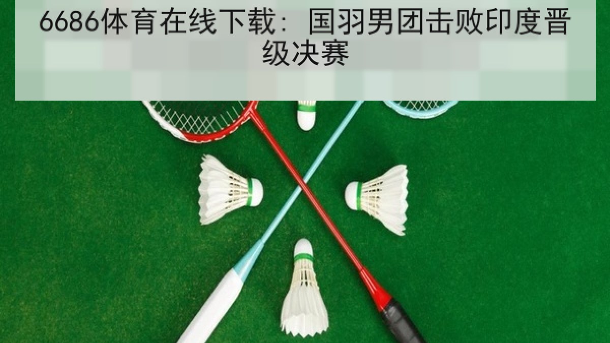 6686体育在线下载: 国羽男团击败印度晋级决赛